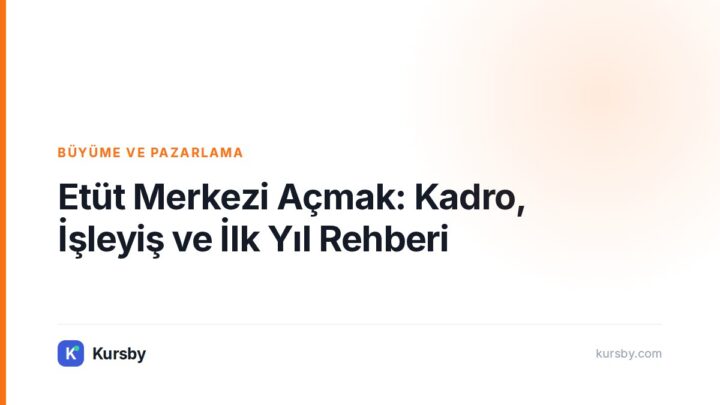 Etüt Merkezi Açmak: Kadro, İşleyiş ve İlk Yıl Rehberi — Kursby blog kapak görseli